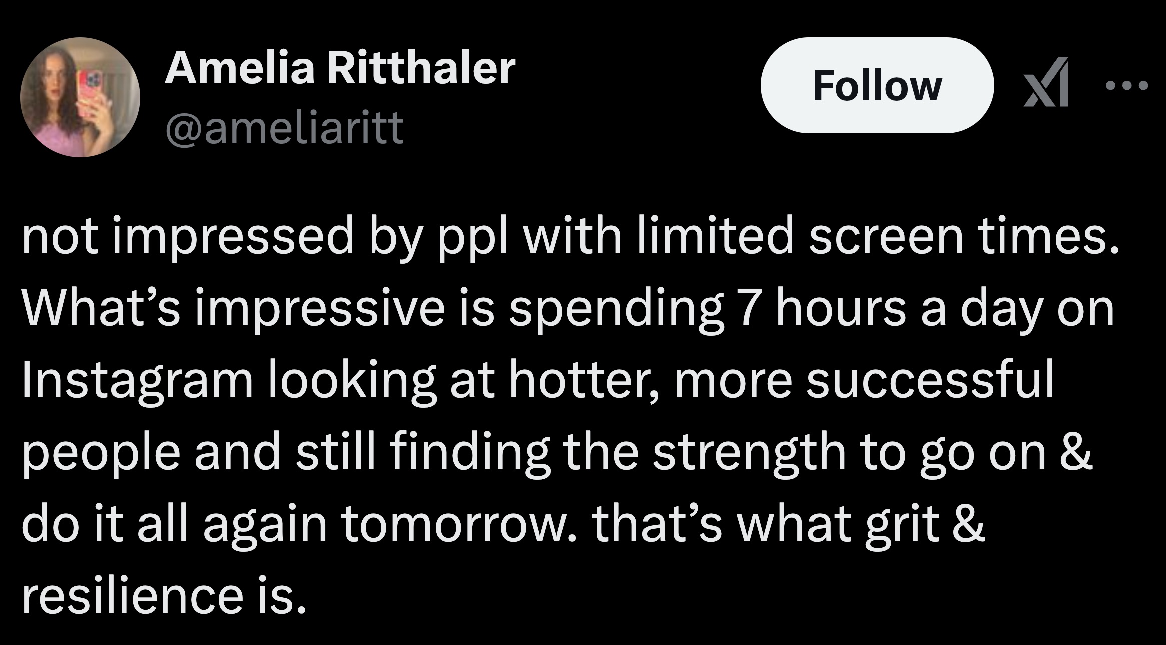 parallel - Amelia Ritthaler not impressed by ppl with limited screen times. What's impressive is spending 7 hours a day on Instagram looking at hotter, more successful people and still finding the strength to go on & do it all again tomorrow. that's what 